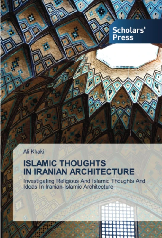 ISLAMIC THOUGHTS IN IRANIAN ARCHITECTURE: Investigating Religious And Islamic Thoughts And Ideas In Iranian-Islamic Architecture