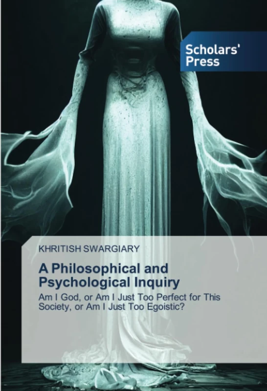 A Philosophical and Psychological Inquiry: Am I God, or Am I Just Too Perfect for This Society, or Am I Just Too Egoistic?