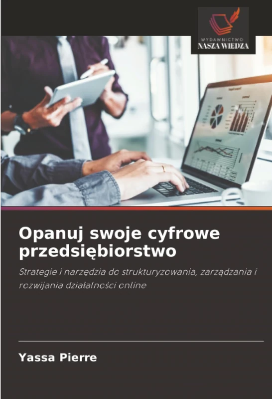 Opanuj swoje cyfrowe przedsiębiorstwo: Strategie i narzędzia do strukturyzowania, zarządzania i rozwijania działalności online: Strategie i narz¿dzia ... zarz¿dzania i rozwijania dzia¿alno¿ci online