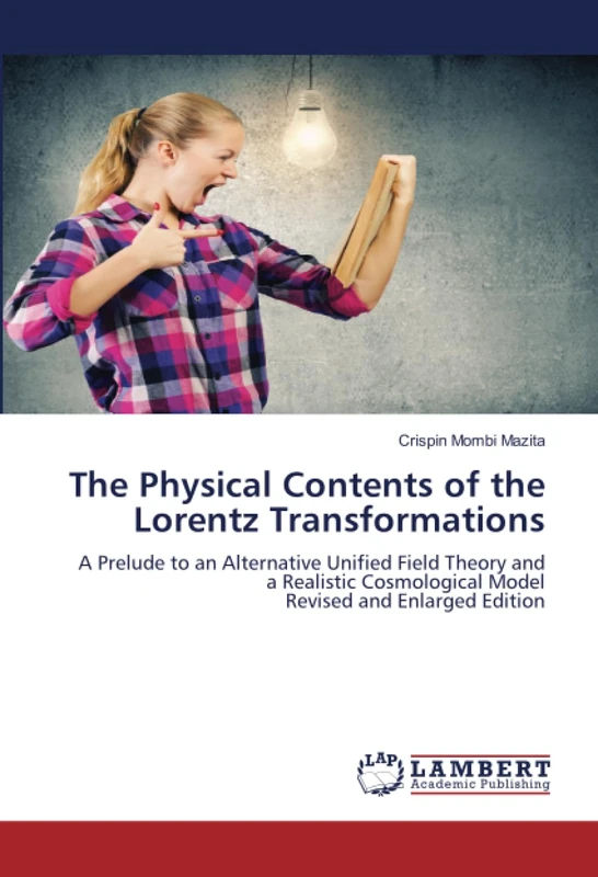 The Physical Contents of the Lorentz Transformations: A Prelude to an Alternative Unified Field Theory and a Realistic Cosmological ModelRevised and Enlarged Edition