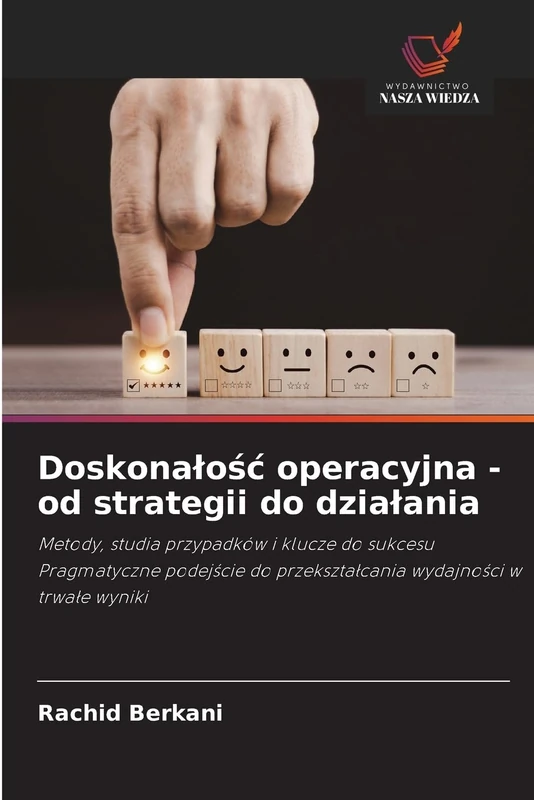 Doskonalośc operacyjna - od strategii do dzialania: Metody, studia przypadków i klucze do sukcesu Pragmatyczne podej¿cie do przekszta¿cania wydajno¿ci w trwa¿e wyniki