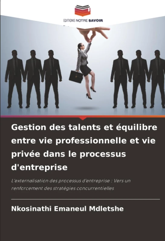 Gestion des talents et équilibre entre vie professionnelle et vie privée dans le processus d'entreprise: L'externalisation des processus d'entreprise ... renforcement des stratégies concurrentielles