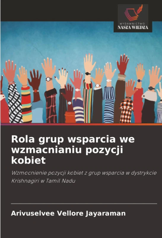 Rola grup wsparcia we wzmacnianiu pozycji kobiet: Wzmocnienie pozycji kobiet z grup wsparcia w dystrykcie Krishnagiri w Tamil Nadu