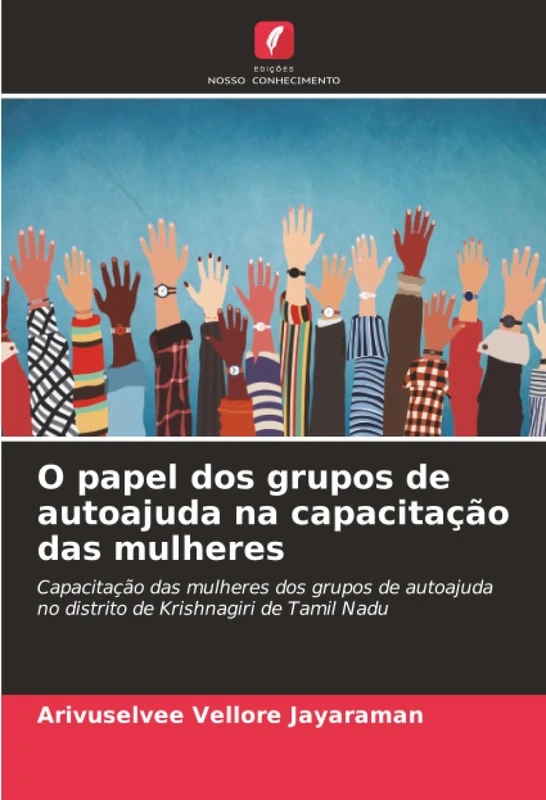 O papel dos grupos de autoajuda na capacitação das mulheres: Capacitação das mulheres dos grupos de autoajuda no distrito de Krishnagiri de Tamil Nadu