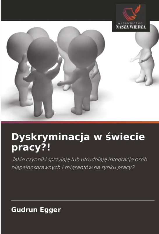 Dyskryminacja w świecie pracy?!: Jakie czynniki sprzyjają lub utrudniają integrację osób niepełnosprawnych i migrantów na rynku pracy?
