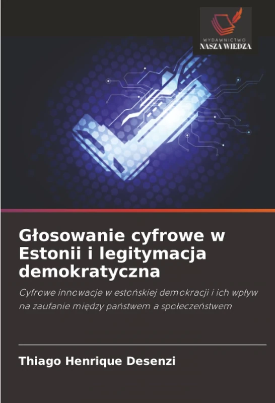 Głosowanie cyfrowe w Estonii i legitymacja demokratyczna: Cyfrowe innowacje w estońskiej demokracji i ich wpływ na zaufanie między państwem a ... na zaufanie mi¿dzy pa¿stwem a spo¿ecze¿stwem