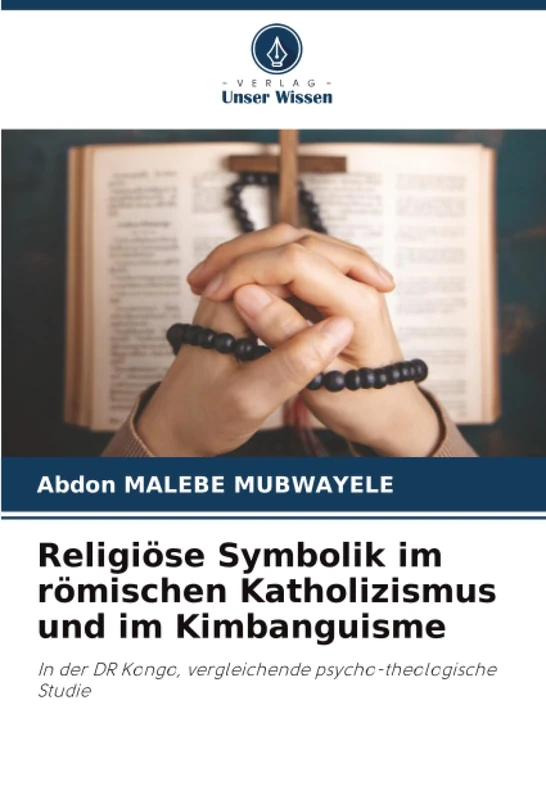 Religiöse Symbolik im römischen Katholizismus und im Kimbanguisme: In der DR Kongo, vergleichende psycho-theologische Studie