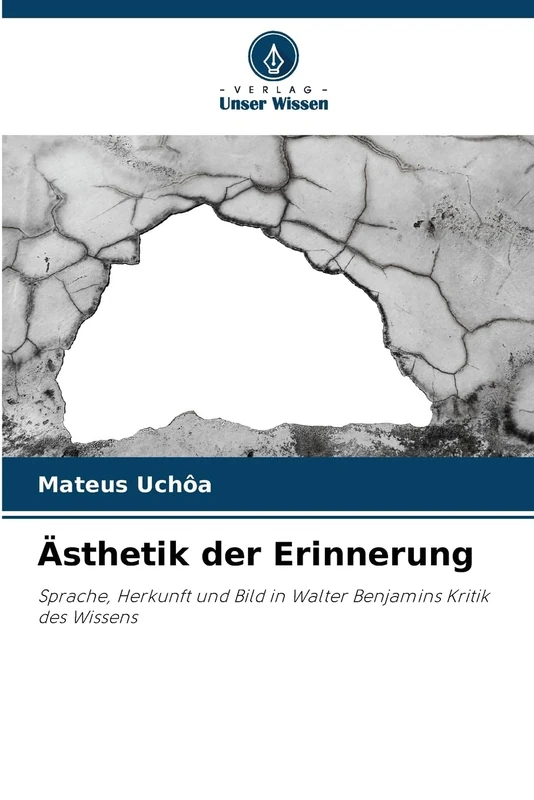 Ästhetik der Erinnerung: Sprache, Herkunft und Bild in Walter Benjamins Kritik des Wissens
