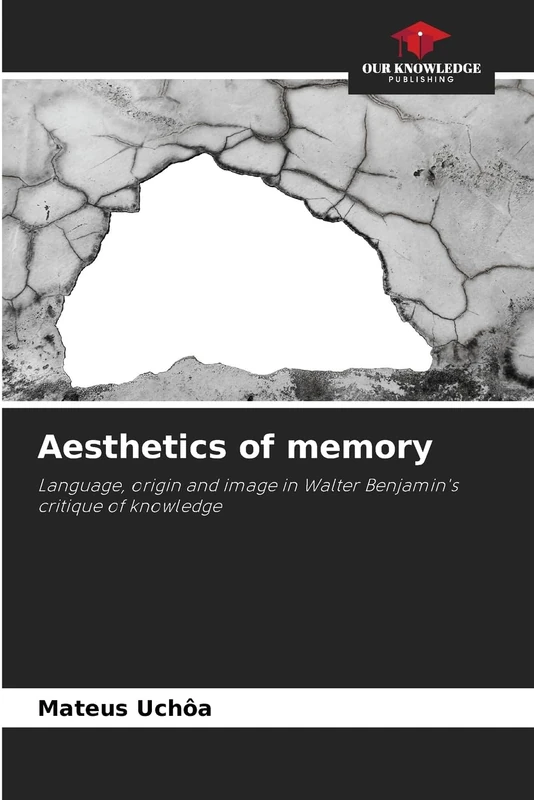 Aesthetics of memory: Language, origin and image in Walter Benjamin's critique of knowledge