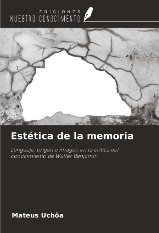 Estética de la memoria: Lenguaje, origen e imagen en la crítica del conocimiento de Walter Benjamin