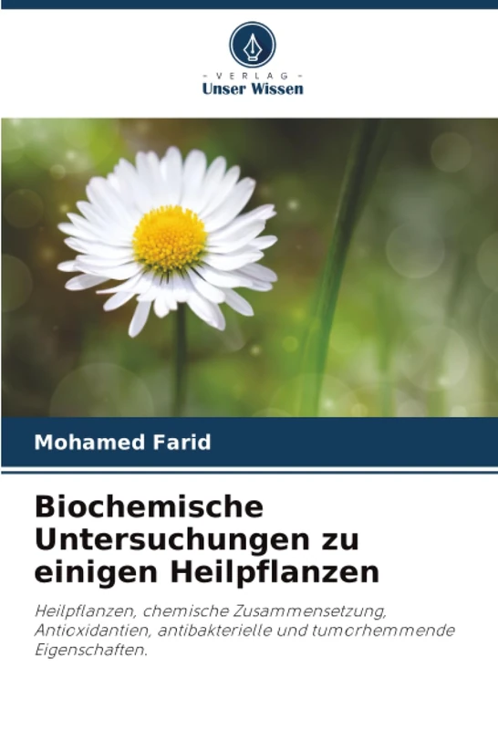 Biochemische Untersuchungen zu einigen Heilpflanzen: Heilpflanzen, chemische Zusammensetzung, Antioxidantien, antibakterielle und tumorhemmende Eigenschaften.
