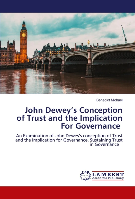 John Dewey’s Conception of Trust and the Implication For Governance: An Examination of John Dewey's conception of Trust and the Implication for Governance. Sustaining Trust in Governance - Image 1