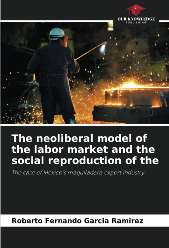The neoliberal model of the labor market and the social reproduction of the: The case of Mexico's maquiladora export industry