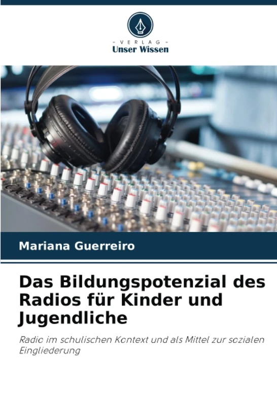 Das Bildungspotenzial des Radios für Kinder und Jugendliche: Radio im schulischen Kontext und als Mittel zur sozialen Eingliederung