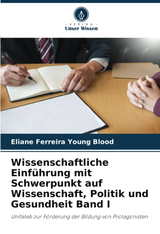 Wissenschaftliche Einführung mit Schwerpunkt auf Wissenschaft, Politik und Gesundheit Band I: Unifateb zur Förderung der Bildung von Protagonisten