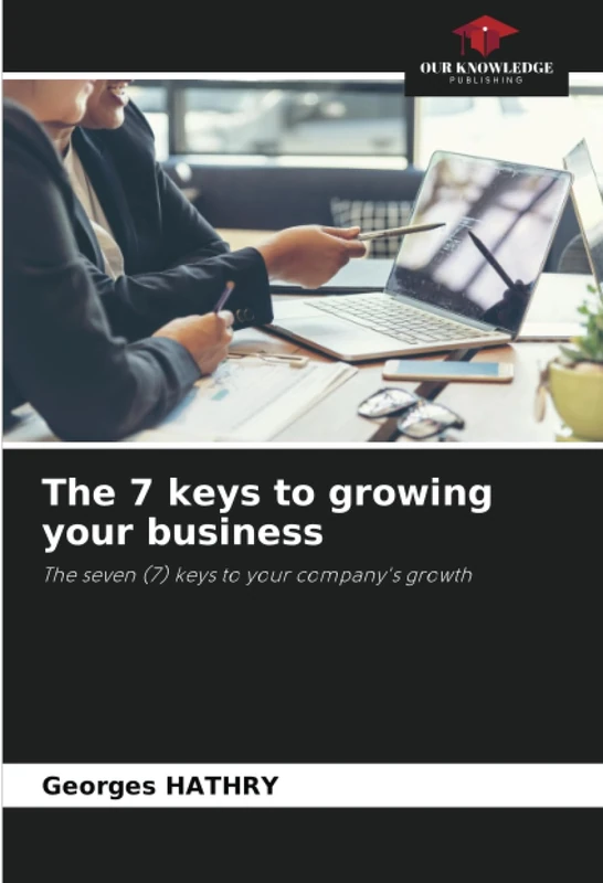 The 7 keys to growing your business: The seven (7) keys to your company's growth
