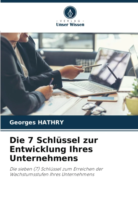 Die 7 Schlüssel zur Entwicklung Ihres Unternehmens: Die sieben (7) Schlüssel zum Erreichen der Wachstumsstufen Ihres Unternehmens