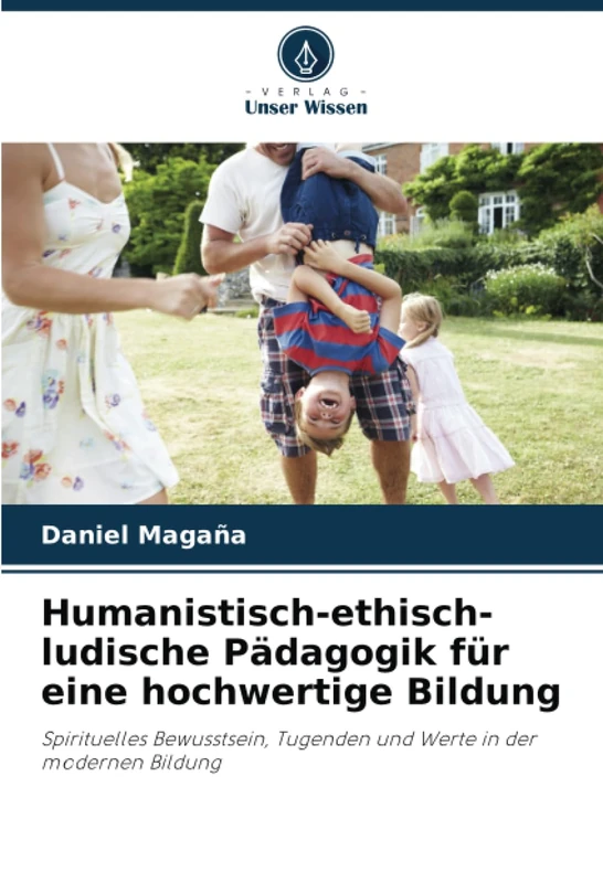 Humanistisch-ethisch-ludische Pädagogik für eine hochwertige Bildung: Spirituelles Bewusstsein, Tugenden und Werte in der modernen Bildung