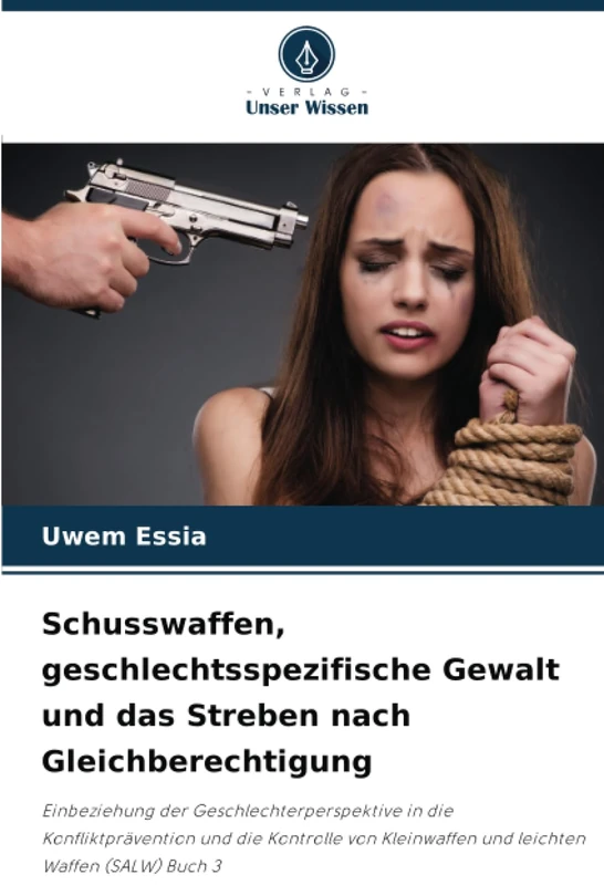 Schusswaffen, geschlechtsspezifische Gewalt und das Streben nach Gleichberechtigung: Einbeziehung der Geschlechterperspektive in die ... Kleinwaffen und leichten Waffen (SALW) Buch 3
