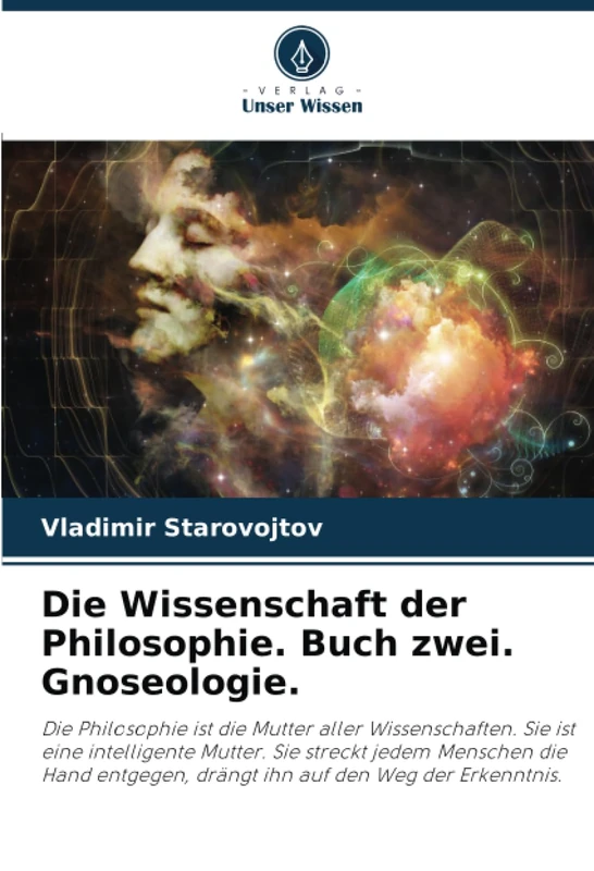 Die Wissenschaft der Philosophie. Buch zwei. Gnoseologie.: Die Philosophie ist die Mutter aller Wissenschaften. Sie ist eine intelligente Mutter. Sie ... drängt ihn auf den Weg der Erkenntnis.