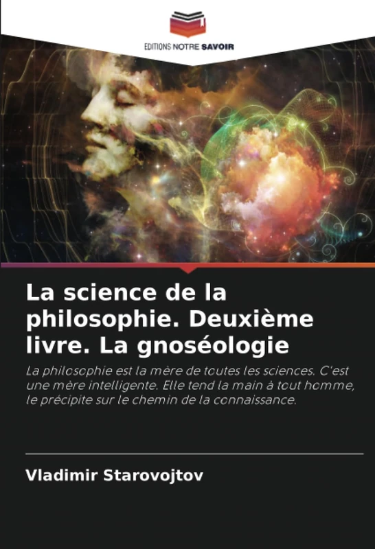 La science de la philosophie. Deuxième livre. La gnoséologie: La philosophie est la mère de toutes les sciences. C'est une mère intelligente. Elle ... précipite sur le chemin de la connaissance.