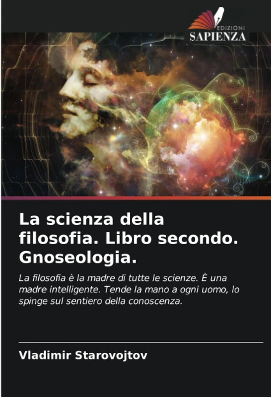La scienza della filosofia. Libro secondo. Gnoseologia.: La filosofia è la madre di tutte le scienze. È una madre intelligente. Tende la mano a ogni uomo, lo spinge sul sentiero della conoscenza.