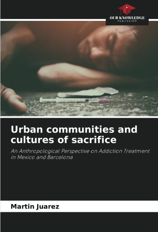 Urban communities and cultures of sacrifice: An Anthropological Perspective on Addiction Treatment in Mexico and Barcelona