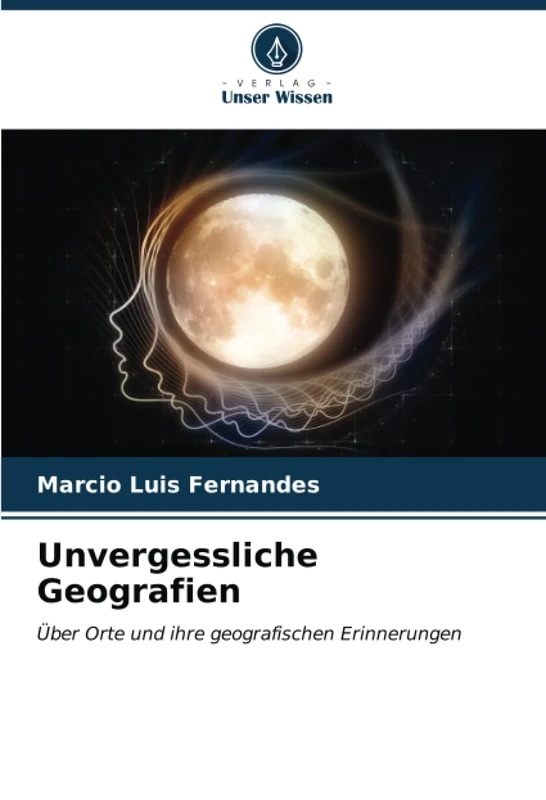 Unvergessliche Geografien: Über Orte und ihre geografischen Erinnerungen