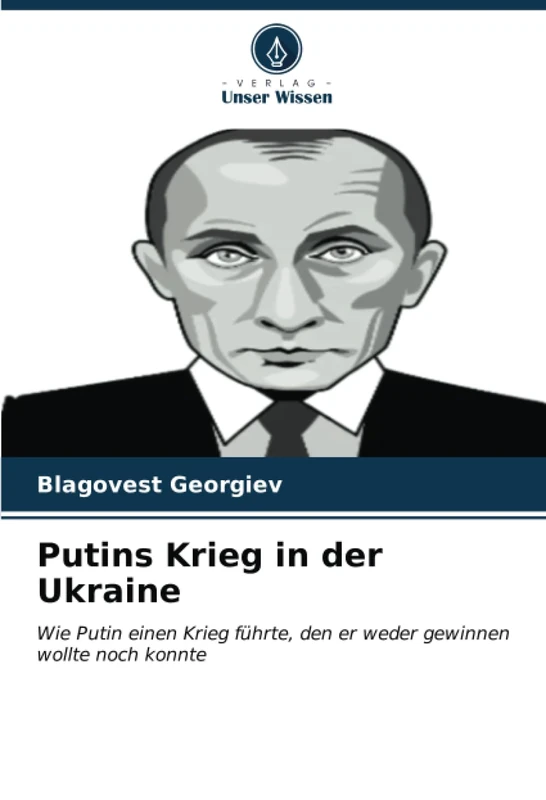 Putins Krieg in der Ukraine: Wie Putin einen Krieg führte, den er weder gewinnen wollte noch konnte
