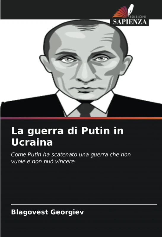 La guerra di Putin in Ucraina: Come Putin ha scatenato una guerra che non vuole e non può vincere