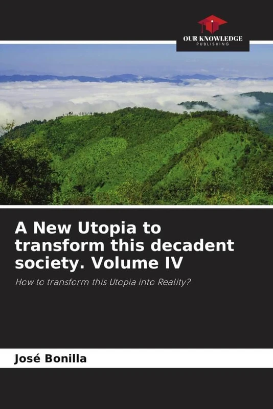 A New Utopia to transform this decadent society. Volume IV: How to transform this Utopia into Reality?