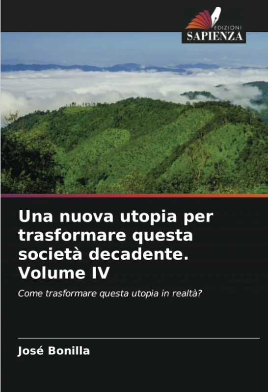 Una nuova utopia per trasformare questa società decadente. Volume IV: Come trasformare questa utopia in realtà?