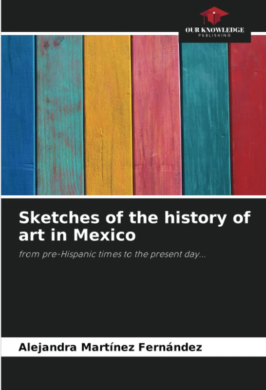 Sketches of the history of art in Mexico: from pre-Hispanic times to the present day...