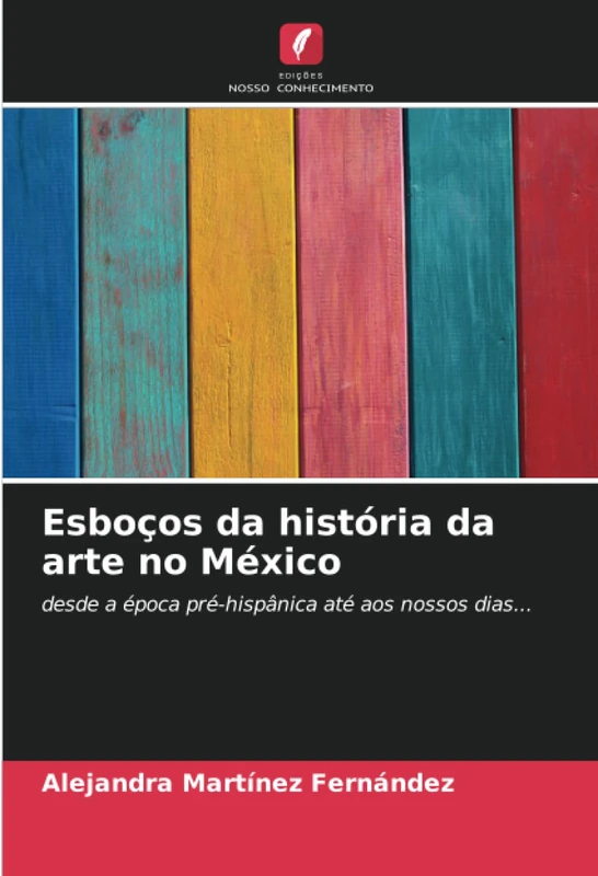 Esboços da história da arte no México: desde a época pré-hispânica até aos nossos dias...