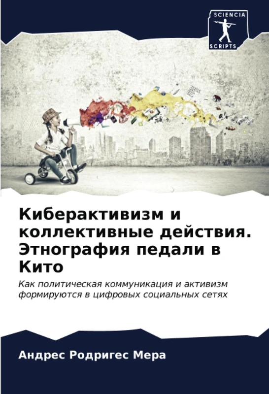 Киберактивизм и коллективные действия. Этнография педали в Кито: Как политическая коммуникация и активизм формируются в цифровых социальных сетях: Kak ... formiruütsq w cifrowyh social'nyh setqh