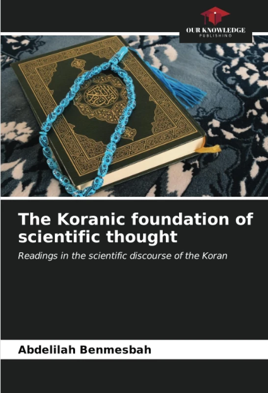 The Koranic foundation of scientific thought: Readings in the scientific discourse of the Koran