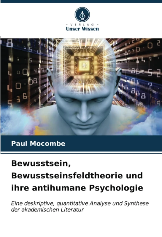 Bewusstsein, Bewusstseinsfeldtheorie und ihre antihumane Psychologie: Eine deskriptive, quantitative Analyse und Synthese der akademischen Literatur