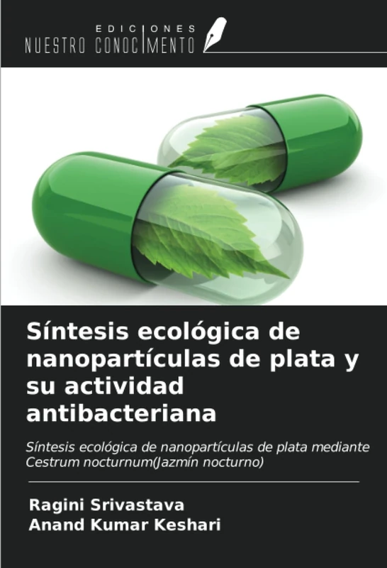 Síntesis ecológica de nanopartículas de plata y su actividad antibacteriana: Síntesis ecológica de nanopartículas de plata mediante Cestrum nocturnum(Jazmín nocturno)