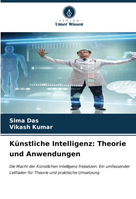 Künstliche Intelligenz: Theorie und Anwendungen: Die Macht der Künstlichen Intelligenz freisetzen: Ein umfassender Leitfaden für Theorie und praktische Umsetzung