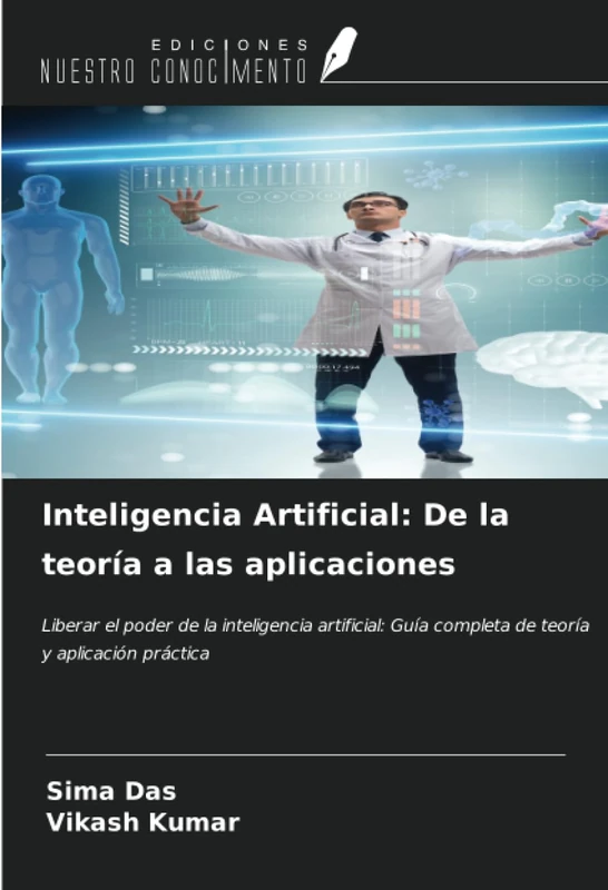 Inteligencia Artificial: De la teoría a las aplicaciones: Liberar el poder de la inteligencia artificial: Guía completa de teoría y aplicación práctica