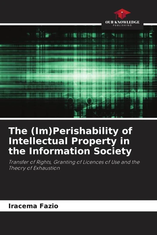 The (Im)Perishability of Intellectual Property in the Information Society: Transfer of Rights, Granting of Licences of Use and the Theory of Exhaustion