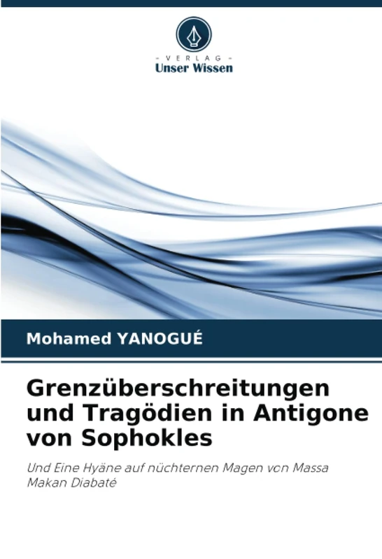 Grenzüberschreitungen und Tragödien in Antigone von Sophokles: Und Eine Hyäne auf nüchternen Magen von Massa Makan Diabaté