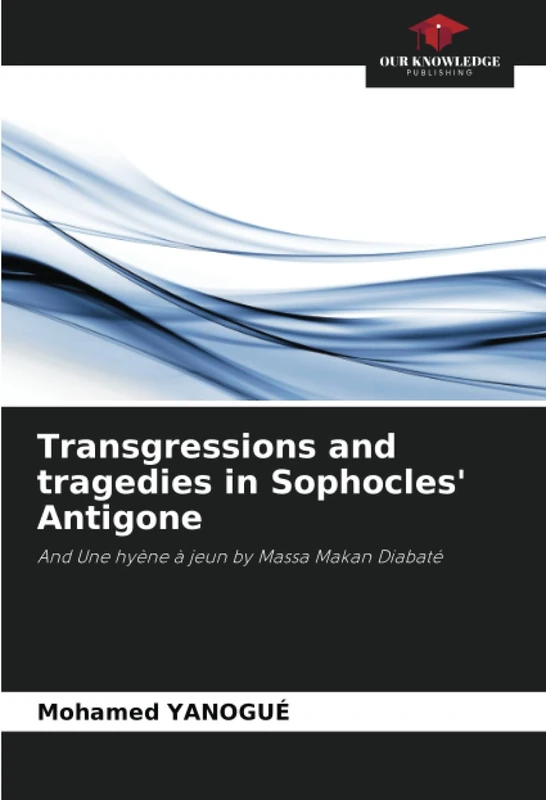 Transgressions and tragedies in Sophocles' Antigone: And Une hyène à jeun by Massa Makan Diabaté