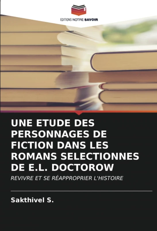 UNE ETUDE DES PERSONNAGES DE FICTION DANS LES ROMANS SELECTIONNES DE E.L. DOCTOROW: REVIVRE ET SE RÉAPPROPRIER L'HISTOIRE