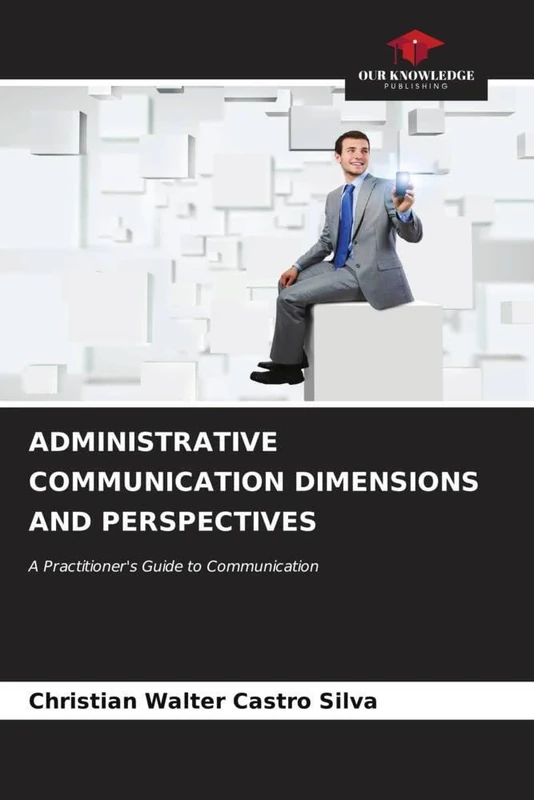 ADMINISTRATIVE COMMUNICATION DIMENSIONS AND PERSPECTIVES: A Practitioner's Guide to Communication