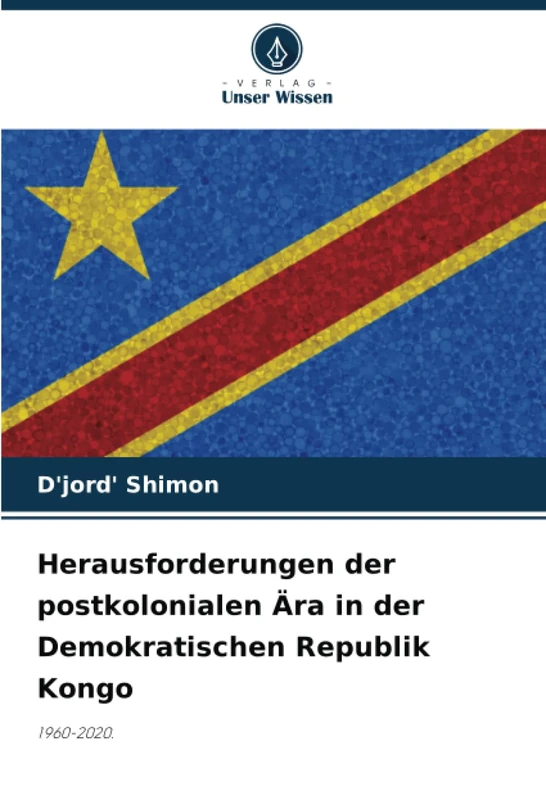 Herausforderungen der postkolonialen Ära in der Demokratischen Republik Kongo: 1960-2020.