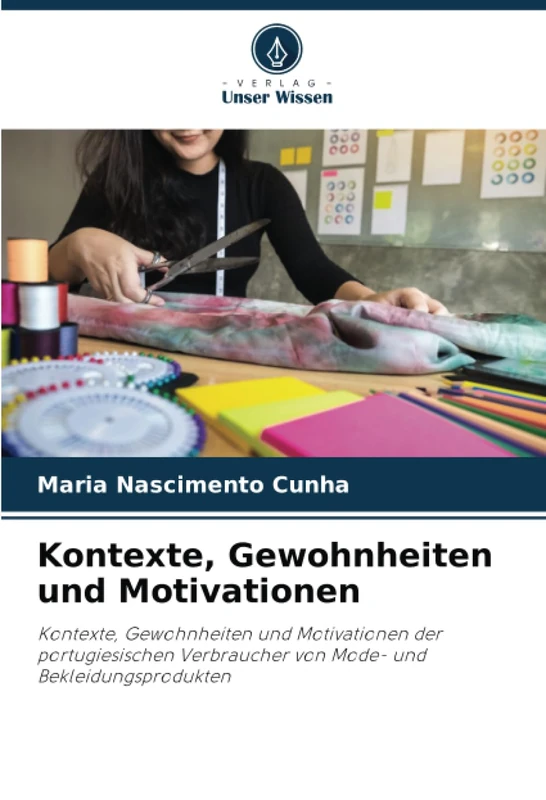 Kontexte, Gewohnheiten und Motivationen: Kontexte, Gewohnheiten und Motivationen der portugiesischen Verbraucher von Mode- und Bekleidungsprodukten