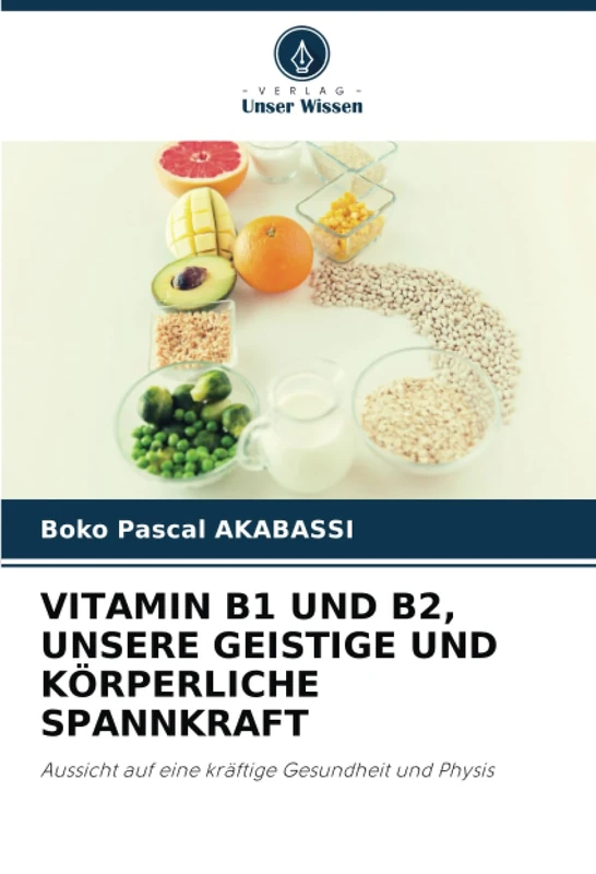 VITAMIN B1 UND B2, UNSERE GEISTIGE UND KÖRPERLICHE SPANNKRAFT: Aussicht auf eine kräftige Gesundheit und Physis