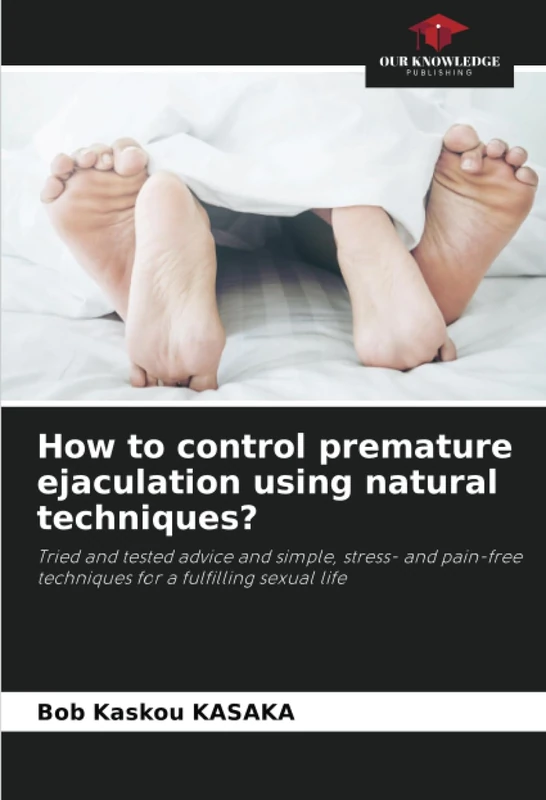 How to control premature ejaculation using natural techniques?: Tried and tested advice and simple, stress- and pain-free techniques for a fulfilling sexual life