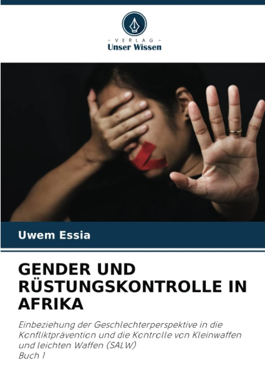 GENDER UND RÜSTUNGSKONTROLLE IN AFRIKA: Einbeziehung der Geschlechterperspektive in die Konfliktprävention und die Kontrolle von Kleinwaffen und leichten Waffen (SALW) Buch 1